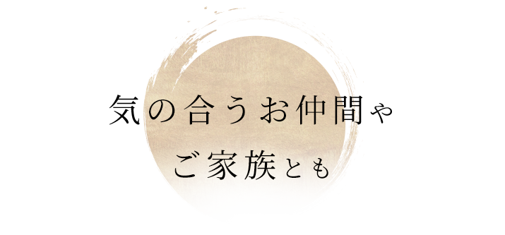 気の合うお仲間やご家族とも―